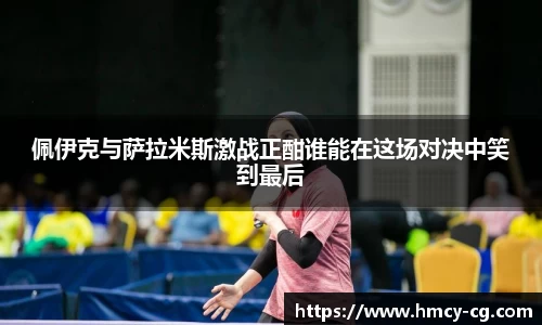 佩伊克与萨拉米斯激战正酣谁能在这场对决中笑到最后