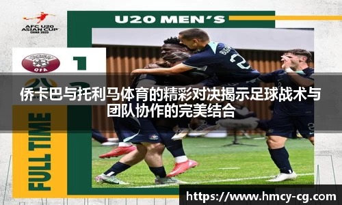 侨卡巴与托利马体育的精彩对决揭示足球战术与团队协作的完美结合
