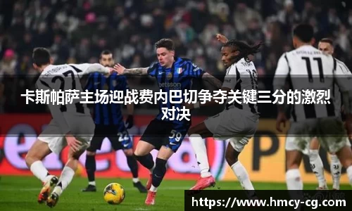 卡斯帕萨主场迎战费内巴切争夺关键三分的激烈对决