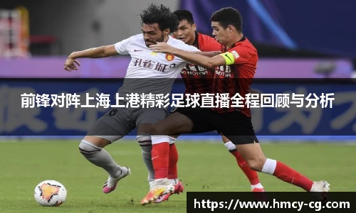 前锋对阵上海上港精彩足球直播全程回顾与分析